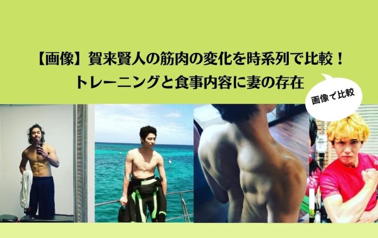 【画像】賀来賢人の筋肉の変化を時系列で比較！トレーニングと食事内容に妻の存在